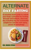 Alternate Day Fasting: A complete book guide to unlock your body's potential for healing through intermittent, alternate day including tips for sustainable weight loss and