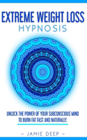 Extreme Weight Loss Hypnosis: Unlock the Power of Your Subconscious Mind to Burn Fat Fast and Naturally.