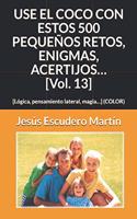 USE EL COCO CON ESTOS 500 PEQUEÑOS RETOS, ENIGMAS, ACERTIJOS... [Vol. 13]: [Lógica, pensamiento lateral, magia...] (COLOR)