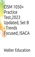 CISM 1050+ Practice Test,2023 Updated, Set B - Trends Focused, ISACA