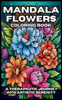 Mandala Flowers Coloring Book: A Therapeutic Journey Into Artistic Serenity