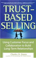 Trust-Based Selling: Using Customer Focus and Collaboration to Build Long-Term Relationships