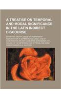 A   Treatise on Temporal and Modal Significance in the Latin Indirect Discourse; Exhibiting the Influence of Independent Asseveration in Dependent Cla