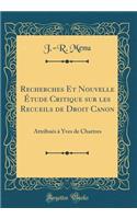 Recherches Et Nouvelle Etude Critique Sur Les Recueils de Droit Canon: Attribues a Yves de Chartres (Classic Reprint)