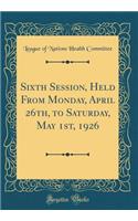 Sixth Session, Held From Monday, April 26th, to Saturday, May 1st, 1926 (Classic Reprint)