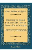 Histoire du Regne de Louis XIV., Roi de France Et de Navarre, Vol. 7: Contenant la Révolution d'Espagne, Et l'Etat de la France, Jusqu'après la Bataille d'Hochftet (Classic Reprint)