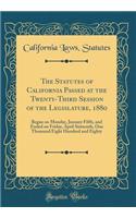 The Statutes of California Passed at the Twenty-Third Session of the Legislature, 1880: Began on Monday, January Fifth, and Ended on Friday, April Sixteenth, One Thousand Eight Hundred and Eighty (Classic Reprint)