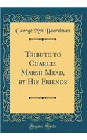 Tribute to Charles Marsh Mead, by His Friends (Classic Reprint)