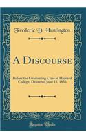 A Discourse: Before the Graduating Class of Harvard College, Delivered June 15, 1856 (Classic Reprint)