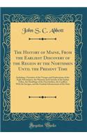 The History of Maine, from the Earliest Discovery of the Region by the Northmen Until the Present Time: Including a Narrative of the Voyages and Explorations of the Early Adventurers, the Manners and Customs of the Indian Tribes, the Hardships of t: Including a Narrative of the Voyages and Explorations of the Early Adventurers, the Manners and Customs of the Indian Tribes, the Hardships of the F