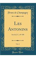 Les Antonins, Vol. 2: ANS de J. C., 69-180 (Classic Reprint): ANS de J. C., 69-180 (Classic Reprint)