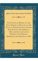 Fifth Annual Report of the State Board of Health, of the State of Rhode Island, for the Year Ending December 31, 1882, and Including the Report Upon Births, Marriages and Deaths in 1881 (Classic Reprint)