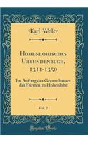 Hohenlohisches Urkundenbuch, 1311-1350, Vol. 2: Im Auftrag des Gesamthauses der Fürsten zu Hohenlohe (Classic Reprint)