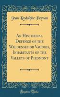 An Historical Defence of the Waldenses or Vaudois, Inhabitants of the Valleys of Piedmont (Classic Reprint)