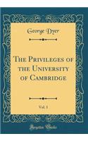 The Privileges of the University of Cambridge, Vol. 1 (Classic Reprint)