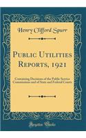 Public Utilities Reports, 1921: Containing Decisions of the Public Service Commissions and of State and Federal Courts (Classic Reprint)
