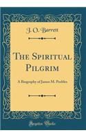 The Spiritual Pilgrim: A Biography of James M. Peebles (Classic Reprint)