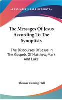The Messages Of Jesus According To The Synoptists: The Discourses Of Jesus In The Gospels Of Matthew, Mark And Luke