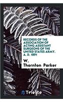 Records of the Association of Acting Assistant Surgeons of the United States Army. A. D. 1891