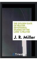 The Golden Gate of Prayer. Devotional Studies on the Lord`s Prayer