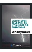 Light in Life's Shadows; Or, Hymns for the Sorrowing