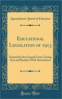 Educational Legislation of 1913: Enacted by the General Court, Giving Acts and Resolves with Annotations (Classic Reprint)