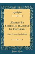 ï¿½Schyli Et Sophoclis Tragoediï¿½ Et Fragmenta: Grï¿½ce Et Latine Cum Indicibus (Classic Reprint): Grï¿½ce Et Latine Cum Indicibus (Classic Reprint)