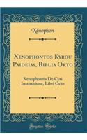 Xenophontos Kyrou Paideias, Biblia Okto: Xenophontis de Cyri Institutione, Libri Octo (Classic Reprint)
