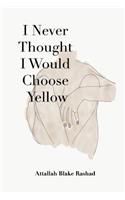 I Never Thought I Would Choose Yellow