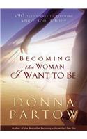 Becoming the Woman I Want to Be – A 90–Day Journey to Renewing Spirit, Soul & Body
