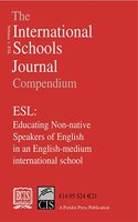 The International Schools Journal Compendium: ESL: Educating Non-native Speakers of English in an English-medium International School: v.1
