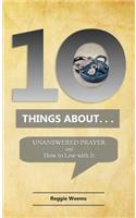 Ten Things About. . . Unanswered Prayer