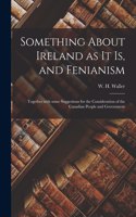 Something About Ireland as It is, and Fenianism [microform]