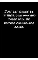 Just Let Things Be In Their Own Way and There Will Be Neither Coming Nor Going