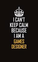 I Can't Keep Calm Because I Am A Games Designer