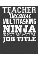 Teacher Because Multitasking Ninja: Teacher notebook. Teacher journal gift. 8.5 x 11 size 120 Lined Pages teacher notebooks and journals. Teacher gifts for women men.