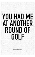 You Had Me at Another Round of Golf: A 6x9 Inch Matte Softcover Notebook Diary with 120 Blank Lined Pages and a Funny Golfing Cover Slogan