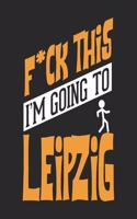 F*CK THIS I'M GOING TO Leipzig: Leipzig Notebook Leipzig Vacation Journal Handlettering Diary I Logbook 110 Journal Paper Pages Leipzig Buch 6 x 9