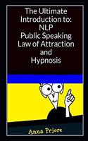 The Ultimate Introduction to Neuro-linguistic Programming (NLP), Public Speaking, Law of Attraction, and Hypnosis: The Best Methods, Tricks, and Steps For Dummies and Beginners