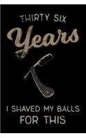 thirty six Years I Shaved My Balls For This: Funny 36th Birthday Gift For Men Blank Lined Journal Notebook
