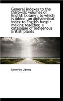 General Indexes to the Thirty-Six Volumes of English Botany: To Which Is Added, an Alphabetical Ind: To Which Is Added, an Alphabetical Ind