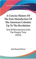 Concise History Of The Iron Manufacture Of The American Colonies Up To The Revolution