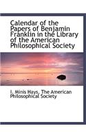 Calendar of the Papers of Benjamin Franklin in the Library of the American Philosophical Society