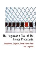 The Huguenot a Tale of the Frence Protestants.