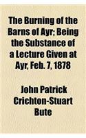 The Burning of the Barns of Ayr; Being the Substance of a Lecture Given at Ayr, Feb. 7, 1878
