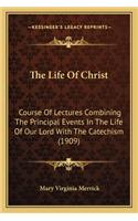 Life of Christ the Life of Christ: Course of Lectures Combining the Principal Events in the Lifcourse of Lectures Combining the Principal Events in the Life of Our Lord with the Catec