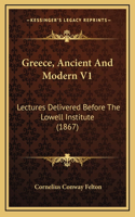 Greece, Ancient And Modern V1: Lectures Delivered Before The Lowell Institute (1867)