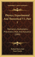Physics, Experimental And Theoretical V1, Part 1: Mechanics, Hydrostatics, Pneumatics Heat, And Acoustics (1899)