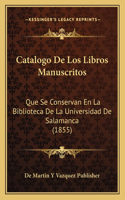 Catalogo de Los Libros Manuscritos: Que Se Conservan En La Biblioteca De La Universidad De Salamanca (1855)