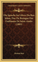 Die Sprache Im Libvre Du Bon Jehan, Duc De Bretagne Des Guillaume De Saint-Andre (1903)